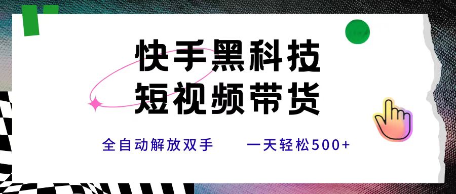快手黑科技短视频带货，条条原创无脑搬运，新手小白轻松一天500+_北创网