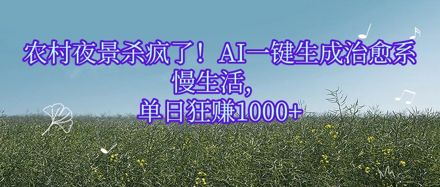农村夜景杀疯了！AI一键生成治愈系慢生活，单日狂赚1000+_北创网