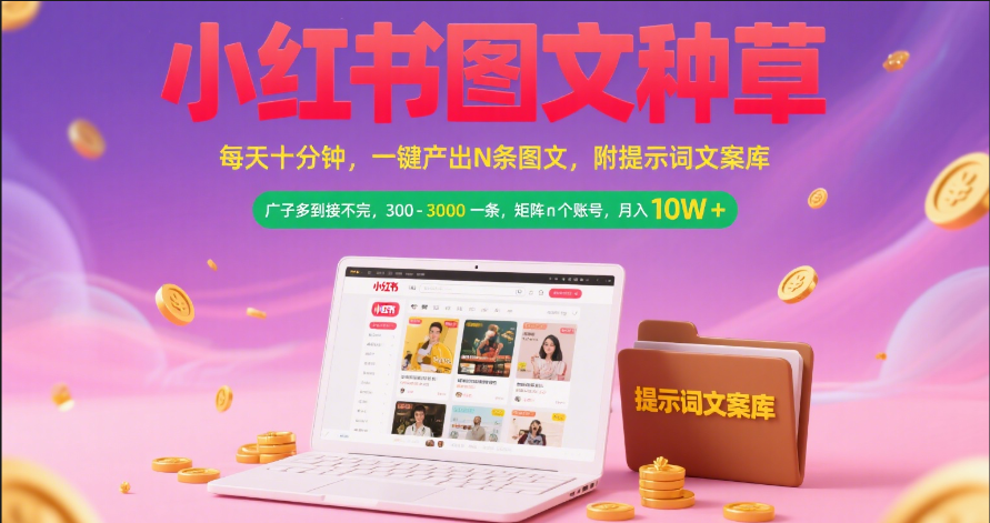 小红书图文种草   每天十分钟 一键产出N条图文 附提示词文案库广子多到接不完 300-3000一条 矩阵n个账号 月入10W+_北创网
