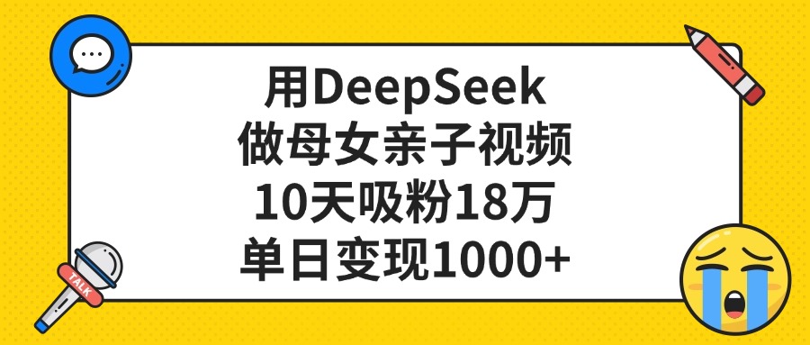 用DeepSeek做母女亲子视频，单日变现1000+，10天吸粉18万_北创网