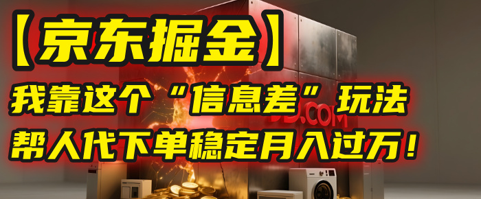 【京东掘金】我靠这个“信息差”玩法，帮人代下单，稳定月入过万！_北创网