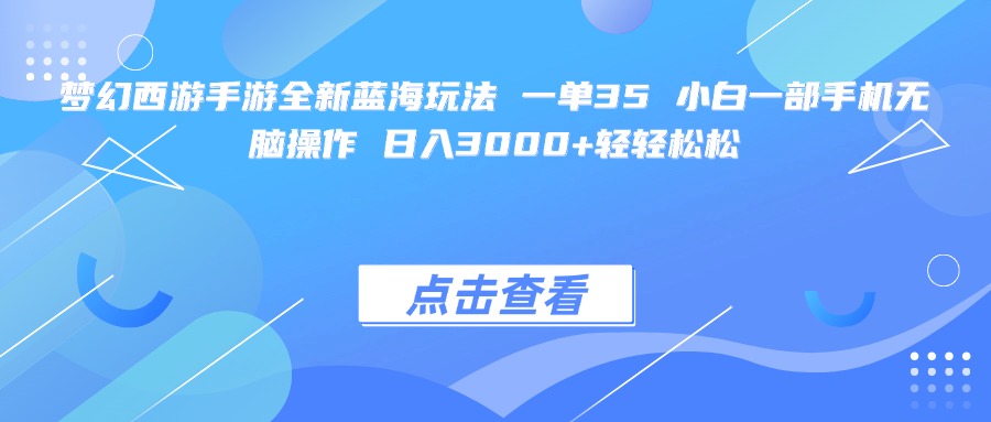 梦幻西游手游全新蓝海玩法 一单35 小白一部手机无脑操作 日入3000+轻轻松松_北创网
