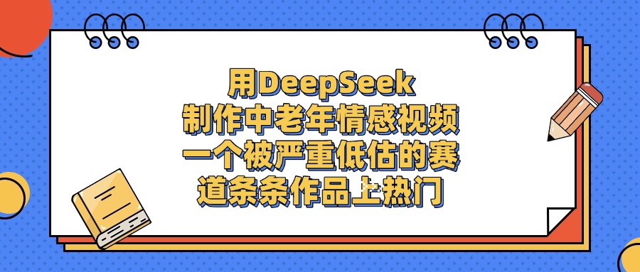 用DeepSeek制作中老年情感视频，条条作品上热门，一个被严重低估的赛道_北创网