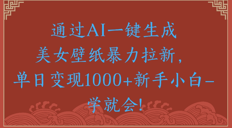 通过AI一键生成美女壁纸暴力拉新单日变现1000+新手小白一学就会!_北创网