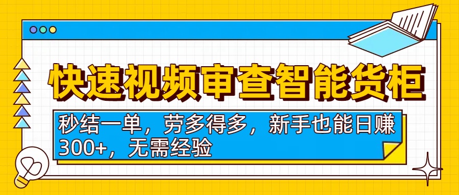 快速视频审查智能货柜，秒结一单，劳多得多，新手也能日赚300+，无需经验_北创网