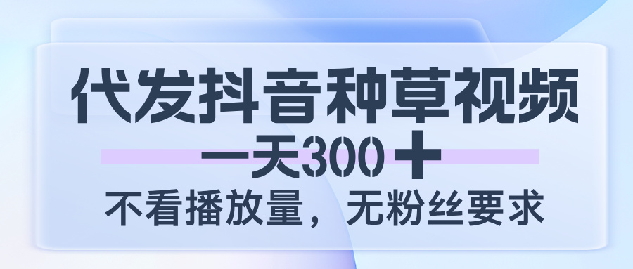 代发抖音种草视频，一天300，不看播放量，无粉丝要求_北创网