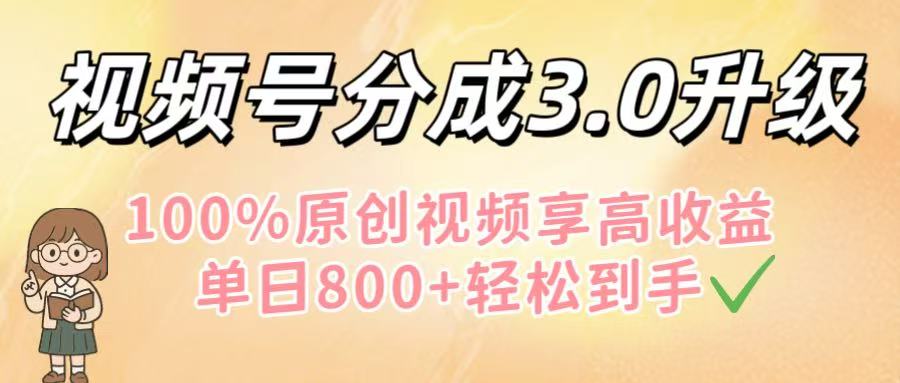 视频号分成3.0升级！100%原创视频享高收益，单日800+轻松到手_北创网