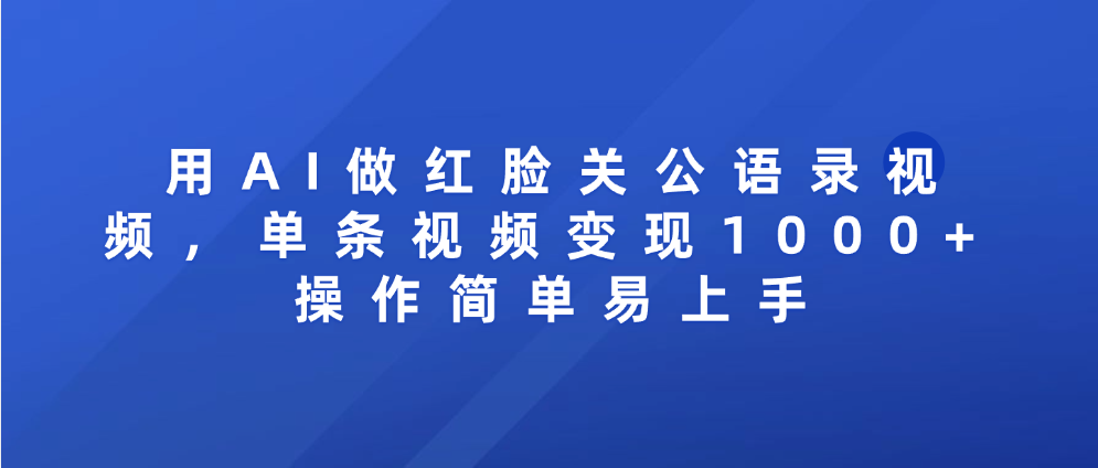 用AI做红脸关公语录视频，单条视频变现1000+ 操作简单易上手_北创网