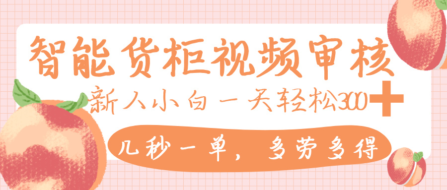 智能货柜视频审核，几秒一单，多劳多得，新人小白一天轻松 300+，零门槛_北创网