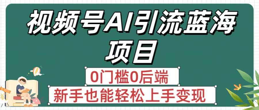 疯传！视频号AI引流蓝海项目，0门槛0后端，新手也能轻松上手变现_北创网