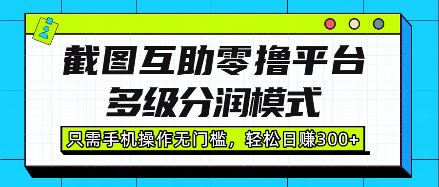 截图互助零撸平台，多级分润模式，只需手机操作无门槛，轻松日赚300+_北创网