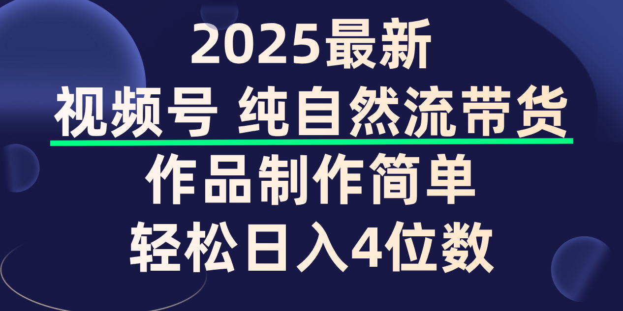 视频号纯自然流带货，作品制作简单，轻松日入4位数，保姆级教程_北创网