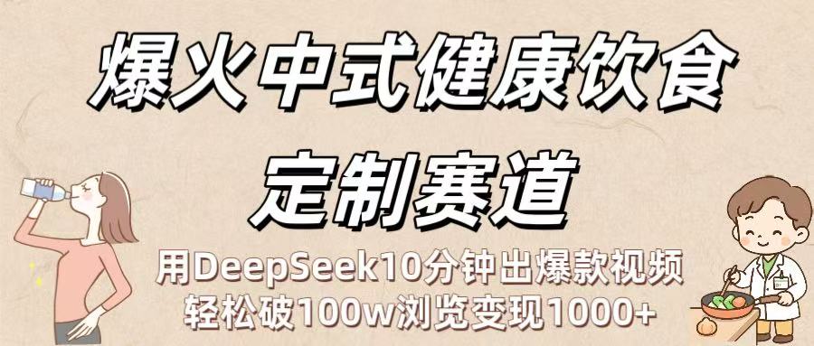爆火中式健康饮食定制赛道：用DeepSeek10分钟出爆款视频，轻松破100w浏览变现1000+_北创网