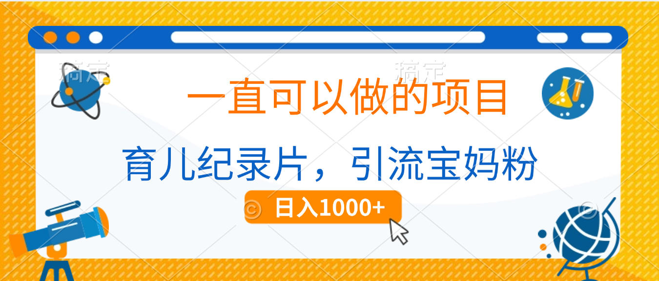 育儿纪录片，一直可以做的项目，引流宝妈粉，日入1000+_北创网