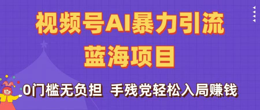 刷屏了！视频号AI暴力引流蓝海项目，0门槛无负担，手残党轻松入局赚钱_北创网
