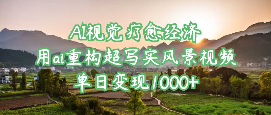 AI视觉疗愈经济：用ai重构超写实风景视频，单日变现1000+_北创网
