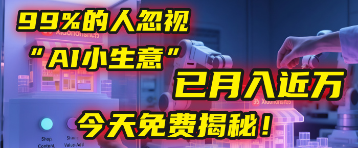 这个被99%的人忽视的“AI小生意”，我学员已月入近万，今天免费揭秘！_北创网
