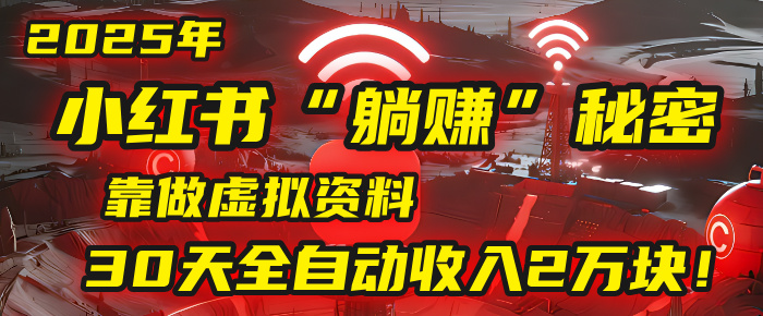 2025年，小红书的“躺赚”秘密被我扒出来了，靠做虚拟资料，30天全自动收入2万块！_北创网