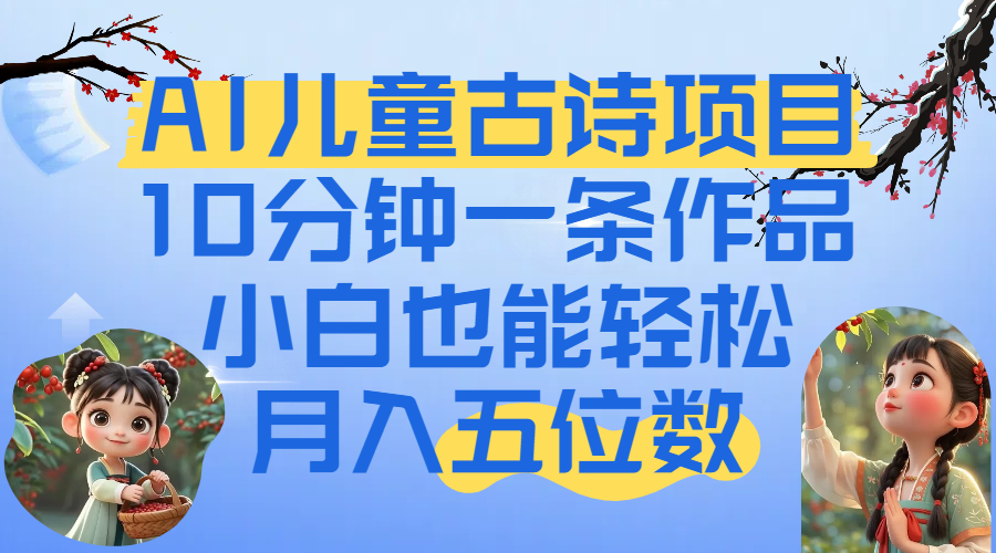 爆火AI儿童古诗项目！10分钟一条作品，小白也能轻松月入五位数_北创网