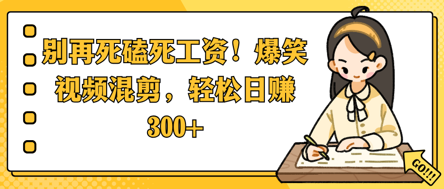 别再死磕死工资！爆笑视频混剪，轻松日赚 300+_北创网