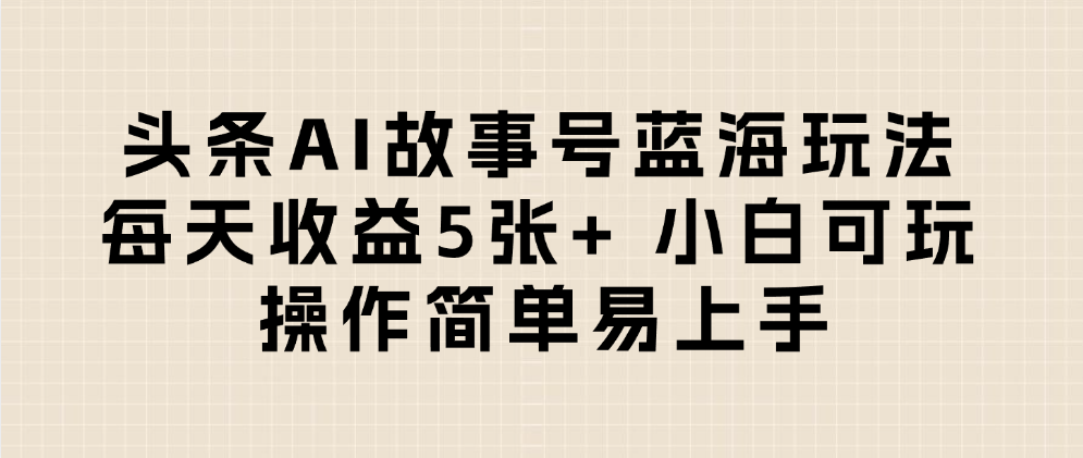 头条AI故事号蓝海玩法 每天收益5张+ 小白可玩 操作简单易上手_北创网