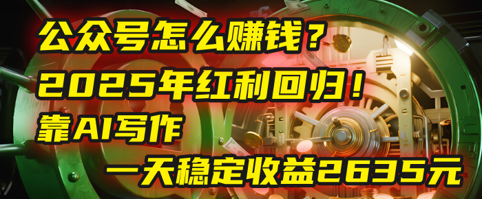 公众号怎么赚钱？2025年红利回归！靠AI写作，一天稳定收益2635元（10分钟上手）_北创网