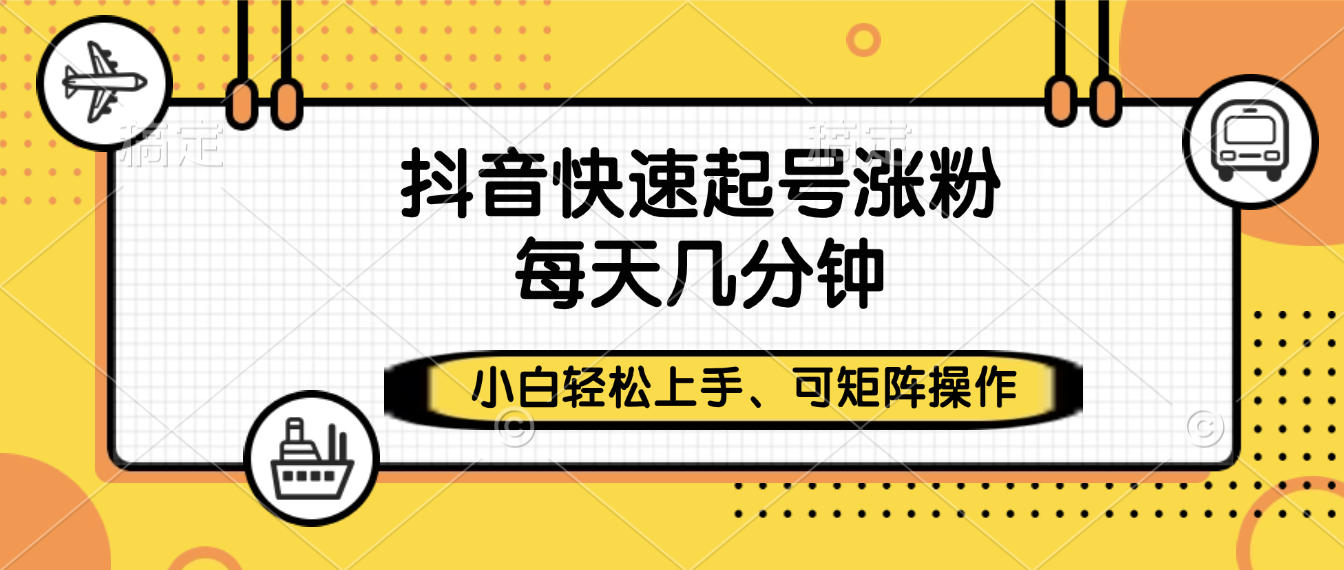 抖音快速起号涨粉，小白轻松上手、每天几分钟，可矩阵操作_北创网