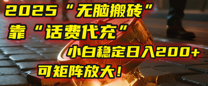 无脑搬砖项目：靠“话费代充”，小白稳定日入200+，可矩阵放大！_北创网