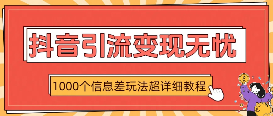 抖音引流变现无忧：1000个信息差玩法超详细教程_北创网