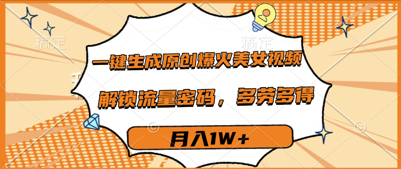 一键生成原创爆火美女视频，多劳多得，解锁流量密码，月入1W+_北创网