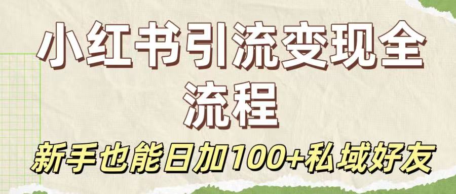 保姆级教程：小红书引流变现全流程，新手也能日加100+私域好友_北创网