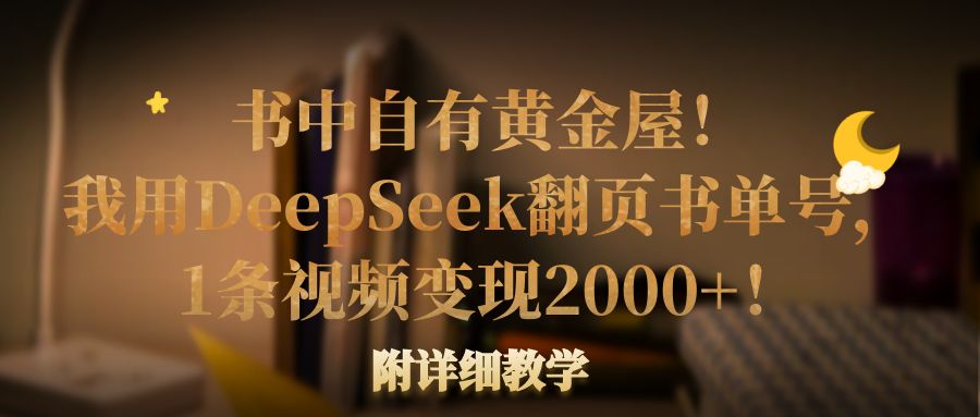 书中自有黄金屋！我用DeepSeek翻页书单号，1条视频变现2000+！附详细教学_北创网