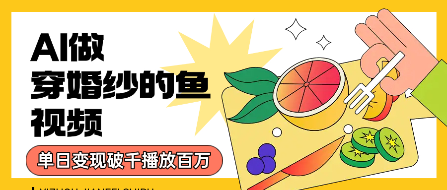用AI 制作穿婚纱的鱼视频，单日变现1000+，轻松收割百万播放_北创网