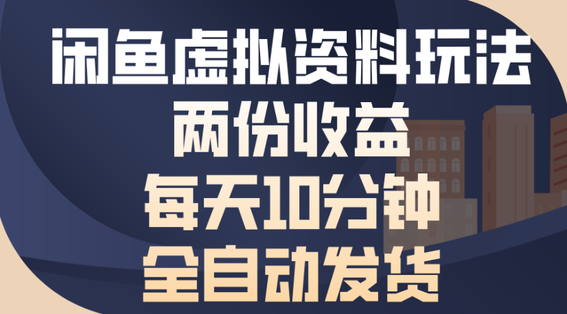 闲鱼虚拟资料玩法两份收益每天5分钟全自动发货日入500_北创网