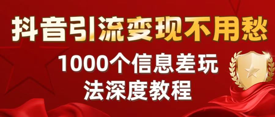 抖音引流变现不用愁：1000个信息差玩法深度教程_北创网