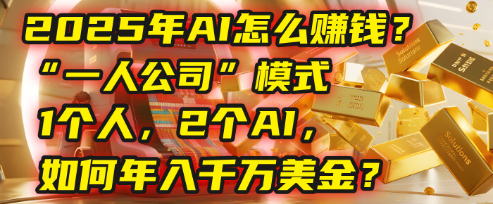 AI怎么赚钱？揭秘2025年“一人公司”模式：1个人，2个AI，如何年入千万美金？_北创网