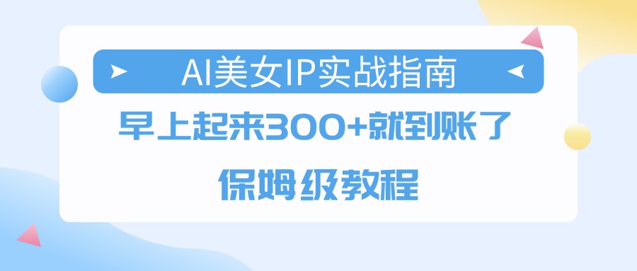 AI美女IP实战指南，早上起来300+就到账了，保姆级教程_北创网