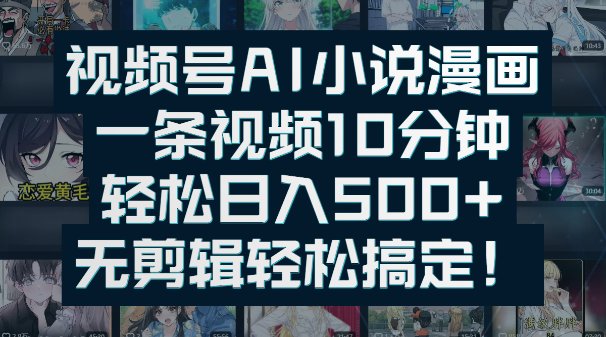 视频号AI小说漫画：一条视频10分钟，轻松日入500+，无剪辑轻松搞定！_北创网