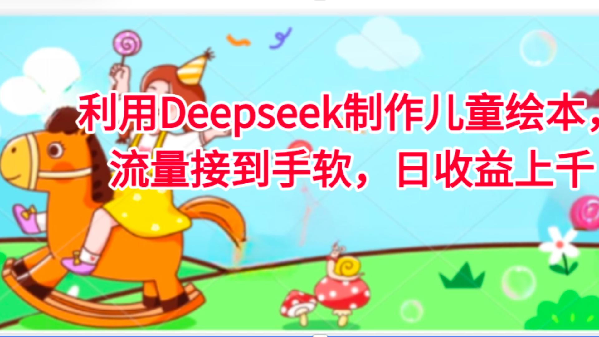 利用Deepseek制作儿童绘本，流量接到手软，日收益上千_北创网