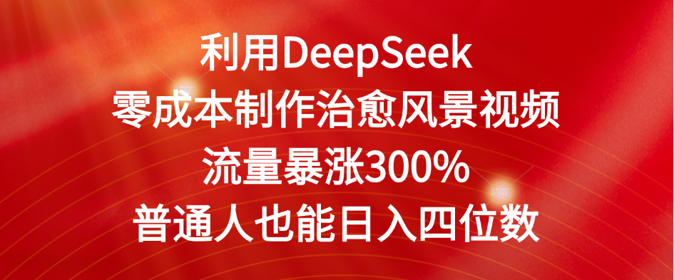利用DeepSeek零成本制作治愈风景视频，流量暴涨300%。普通人也能日入四位数_北创网