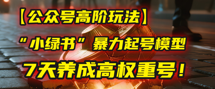 【公众号高阶玩法】我用这套“小绿书”暴力起号模型，7天养成高权重号！_北创网