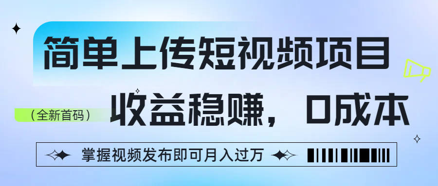 简单上传短视频项目，收益稳赚，0成本，掌握视频发布即可月入过万_北创网