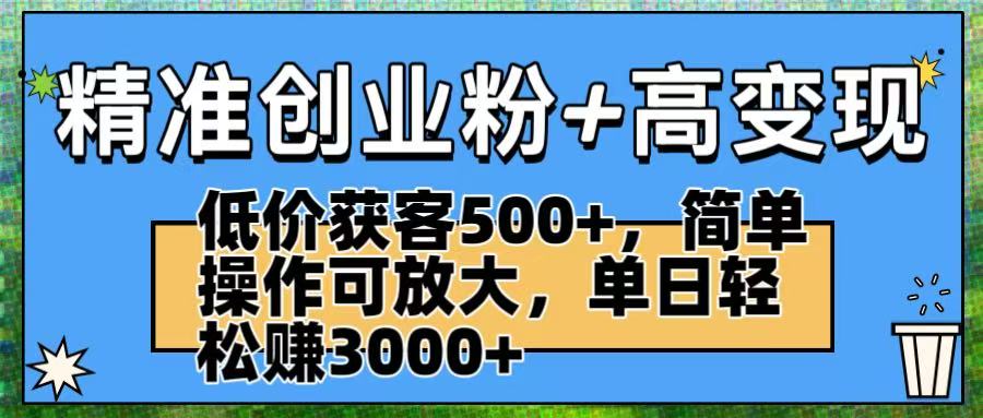 精准创业粉+高变现：低价获客500+，简单操作可放大，单日轻松赚3000+_北创网