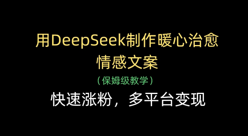 用Deepseek制作暖心治愈情感文案(保姆级教学)快速涨粉，多平台变现_北创网
