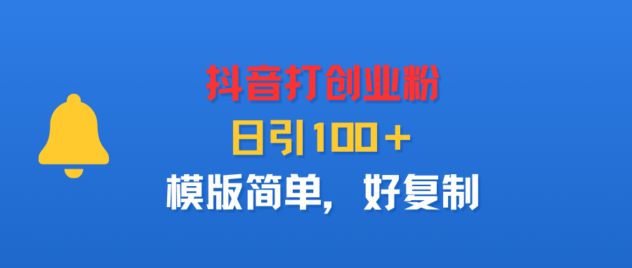 抖音打创业粉，日引100＋，模版简单，好复制_北创网