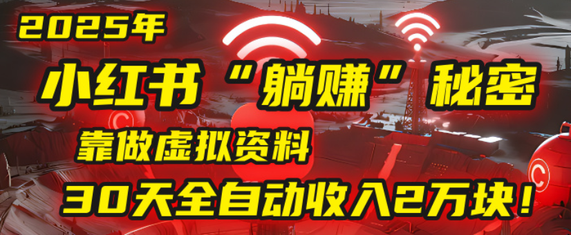2025小红书虚拟项目，靠做虚拟资料30天全自动收入2万块_北创网