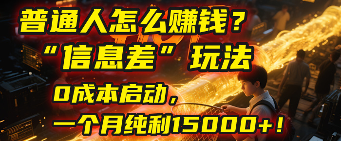 普通人怎么赚钱？| 2025年马哥揭秘“信息差”玩法：0成本启动，一个月纯利15000+！_北创网
