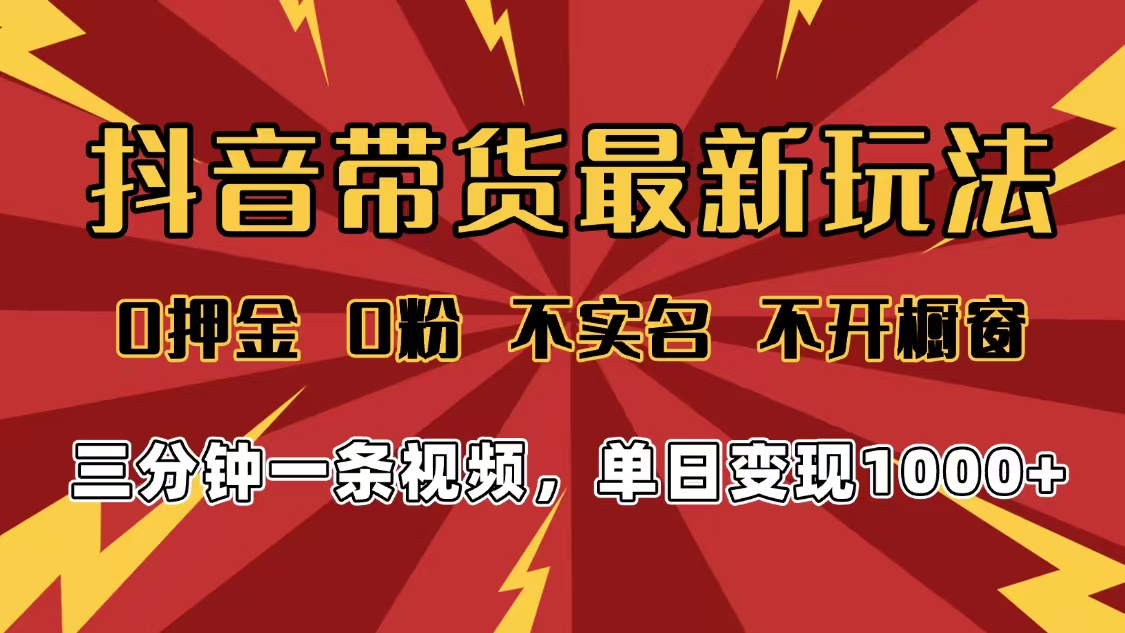2025年抖音带货最新玩法，0押金0粉，不实名，不开橱窗，单日变现1000➕，小白最快当天见收益_北创网