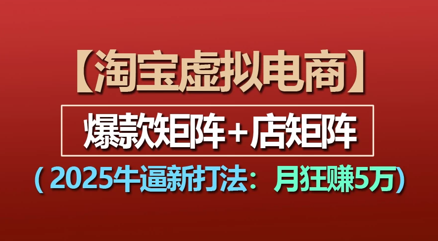 【淘宝虚拟项目】2025牛X新打法：爆款矩阵+店矩阵，月狂赚5万_北创网