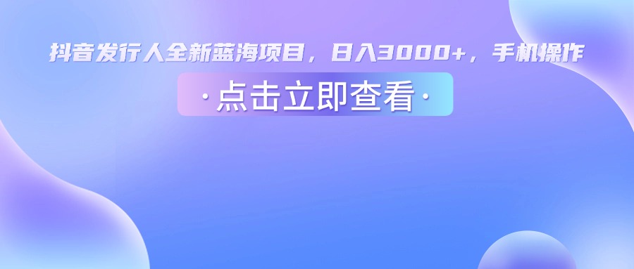抖音发行人，全新蓝海项目，日入3000+，手机操作_北创网